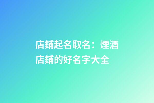 店鋪起名取名：煙酒店鋪的好名字大全-第1張-店鋪起名-玄機派