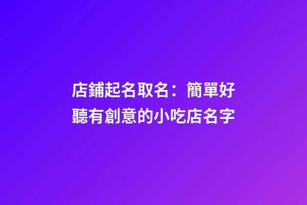 店鋪起名取名：簡單好聽有創意的小吃店名字-第1張-店鋪起名-玄機派