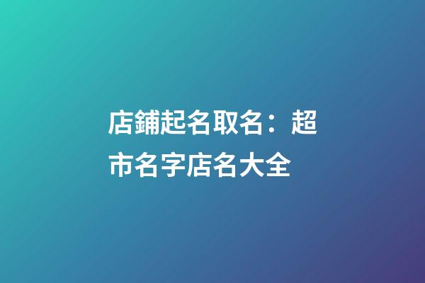 店鋪起名取名：超市名字店名大全-第1張-店鋪起名-玄機派