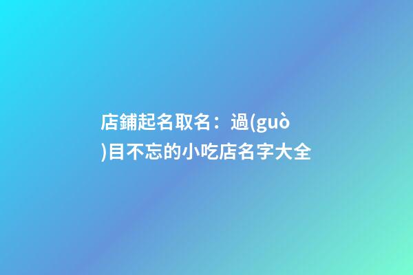 店鋪起名取名：過(guò)目不忘的小吃店名字大全-第1張-店鋪起名-玄機(jī)派