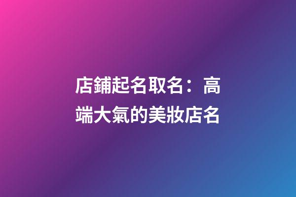 店鋪起名取名：高端大氣的美妝店名-第1張-店鋪起名-玄機派