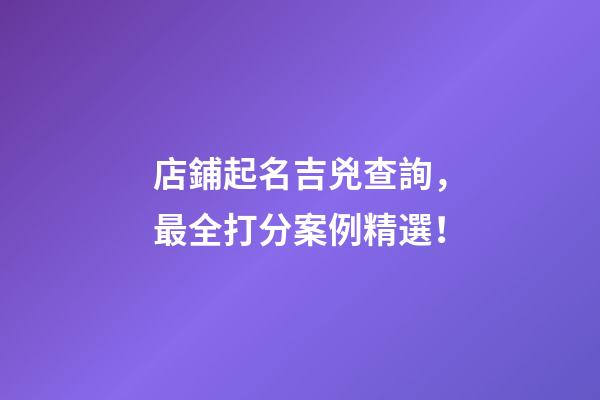 店鋪起名吉兇查詢，最全打分案例精選！-第1張-店鋪起名-玄機派