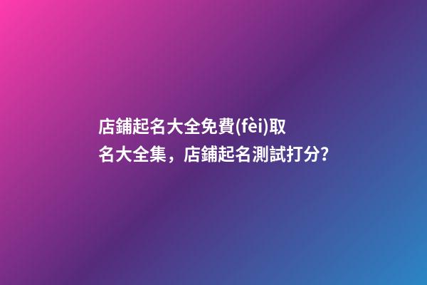 店鋪起名大全免費(fèi)取名大全集，店鋪起名測試打分？