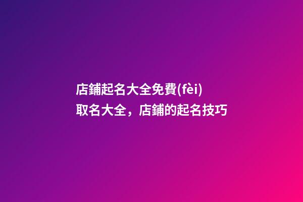 店鋪起名大全免費(fèi)取名大全，店鋪的起名技巧-第1張-店鋪起名-玄機(jī)派