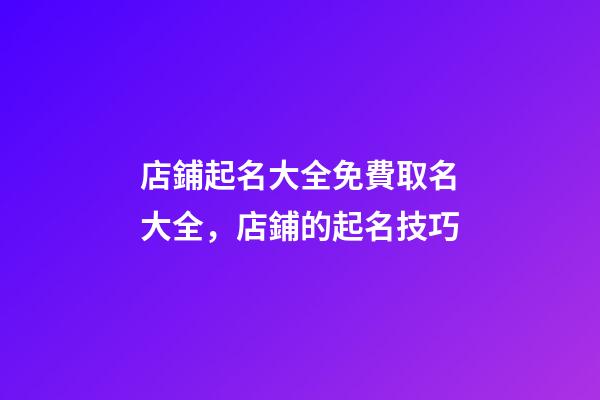 店鋪起名大全免費取名大全，店鋪的起名技巧-第1張-店鋪起名-玄機派