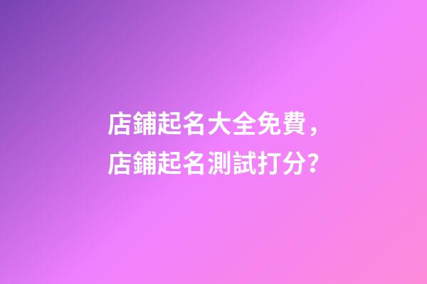 店鋪起名大全免費，店鋪起名測試打分？-第1張-店鋪起名-玄機派