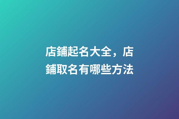 店鋪起名大全，店鋪取名有哪些方法-第1張-店鋪起名-玄機派