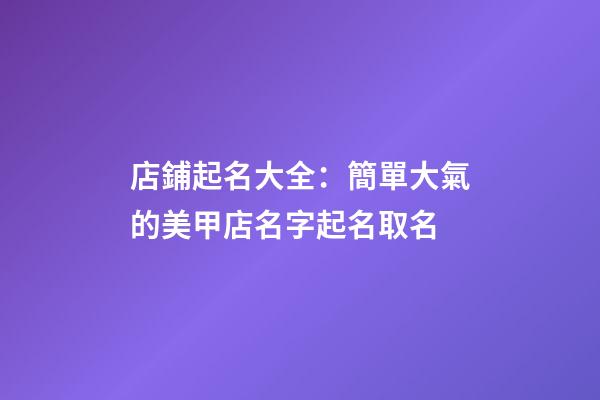 店鋪起名大全：簡單大氣的美甲店名字起名取名-第1張-店鋪起名-玄機(jī)派