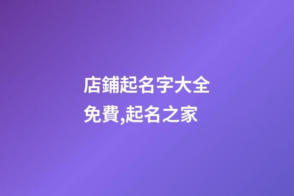 店鋪起名字大全免費,起名之家-第1張-店鋪起名-玄機派