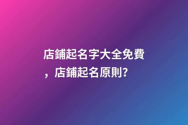 店鋪起名字大全免費，店鋪起名原則？-第1張-店鋪起名-玄機派