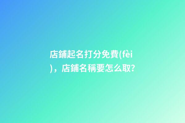 店鋪起名打分免費(fèi)，店鋪名稱要怎么取？-第1張-店鋪起名-玄機(jī)派