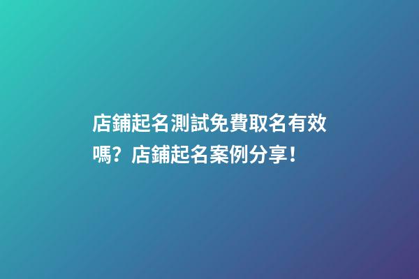 店鋪起名測試免費取名有效嗎？店鋪起名案例分享！-第1張-店鋪起名-玄機派