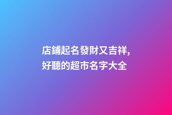店鋪起名發財又吉祥,好聽的超市名字大全-第1張-店鋪起名-玄機派