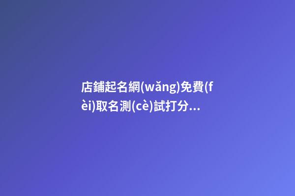 店鋪起名網(wǎng)免費(fèi)取名測(cè)試打分，店鋪起名大全-第1張-店鋪起名-玄機(jī)派
