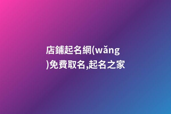 店鋪起名網(wǎng)免費取名,起名之家-第1張-店鋪起名-玄機派