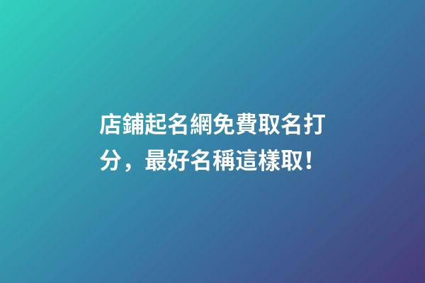店鋪起名網免費取名打分，最好名稱這樣取！-第1張-店鋪起名-玄機派