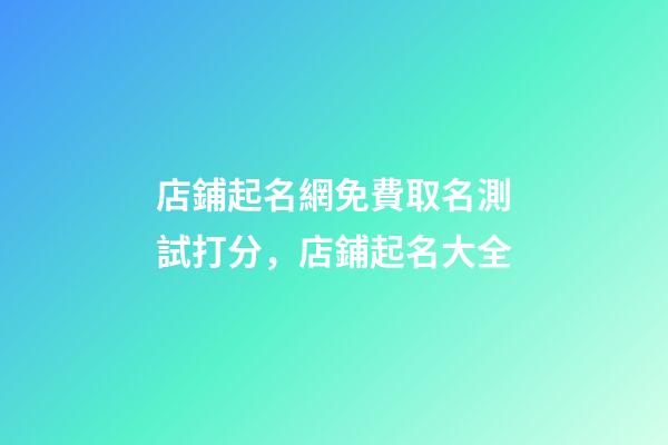 店鋪起名網免費取名測試打分，店鋪起名大全
