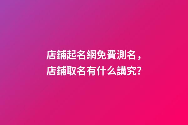 店鋪起名網免費測名，店鋪取名有什么講究？