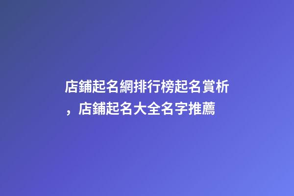店鋪起名網排行榜起名賞析，店鋪起名大全名字推薦-第1張-店鋪起名-玄機派