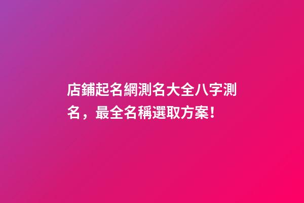 店鋪起名網測名大全八字測名，最全名稱選取方案！-第1張-店鋪起名-玄機派