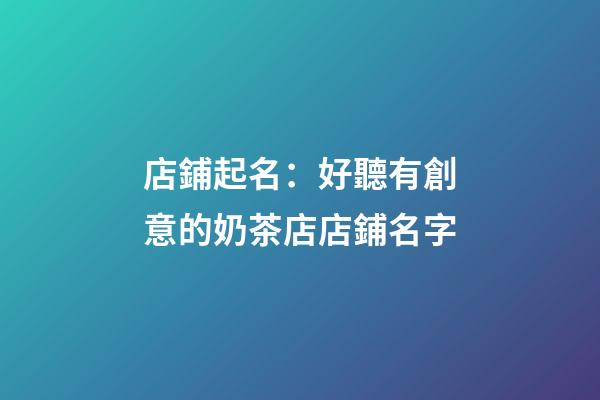 店鋪起名：好聽有創意的奶茶店店鋪名字-第1張-店鋪起名-玄機派