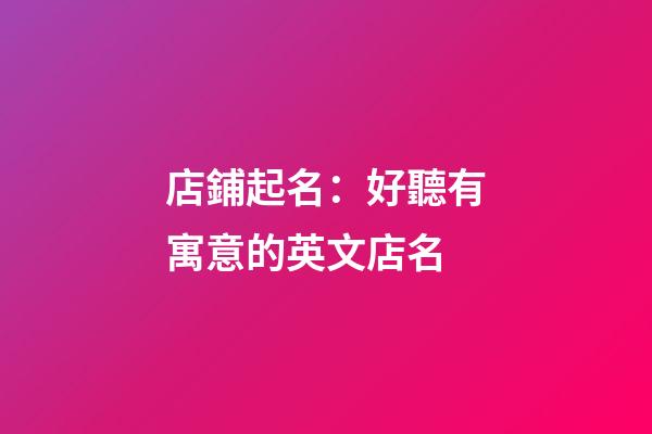 店鋪起名：好聽有寓意的英文店名-第1張-店鋪起名-玄機派