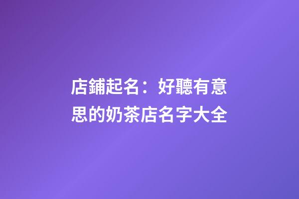店鋪起名：好聽有意思的奶茶店名字大全-第1張-店鋪起名-玄機派