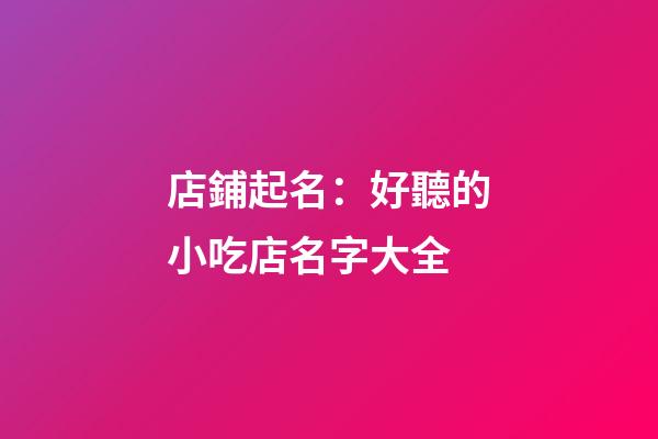 店鋪起名：好聽的小吃店名字大全-第1張-店鋪起名-玄機派