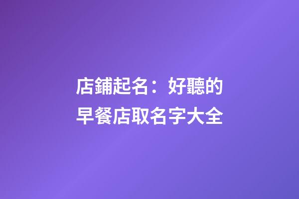 店鋪起名：好聽的早餐店取名字大全-第1張-店鋪起名-玄機派