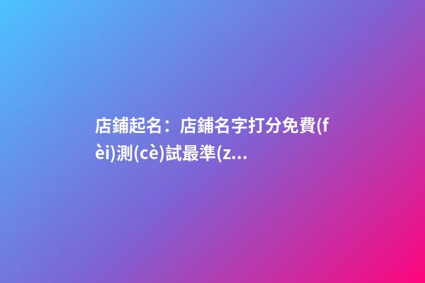 店鋪起名：店鋪名字打分免費(fèi)測(cè)試最準(zhǔn)-第1張-店鋪起名-玄機(jī)派