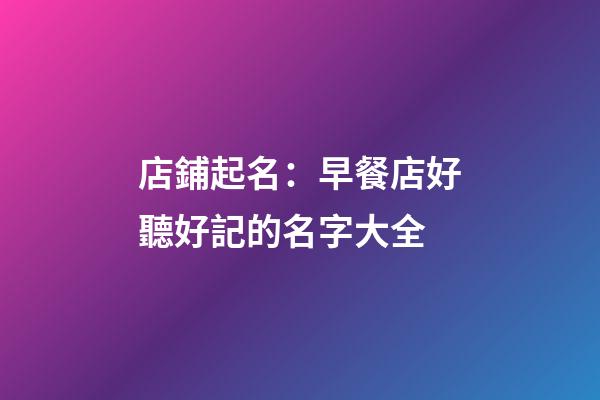 店鋪起名：早餐店好聽好記的名字大全-第1張-店鋪起名-玄機派