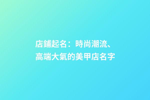店鋪起名：時尚潮流、高端大氣的美甲店名字-第1張-店鋪起名-玄機派