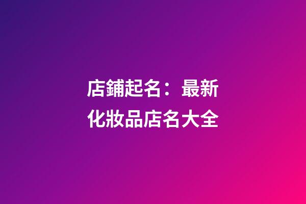 店鋪起名：最新化妝品店名大全-第1張-店鋪起名-玄機派