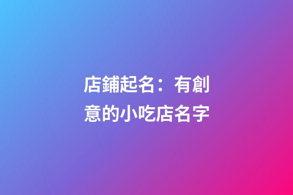 店鋪起名：有創意的小吃店名字-第1張-店鋪起名-玄機派