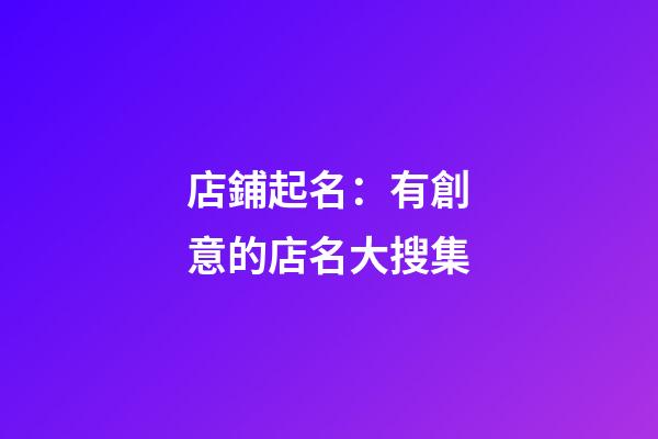 店鋪起名：有創意的店名大搜集-第1張-店鋪起名-玄機派