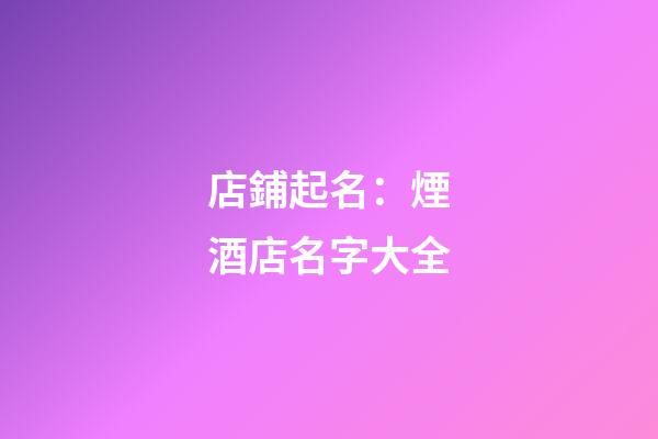 店鋪起名：煙酒店名字大全-第1張-店鋪起名-玄機派