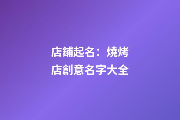 店鋪起名：燒烤店創意名字大全-第1張-店鋪起名-玄機派