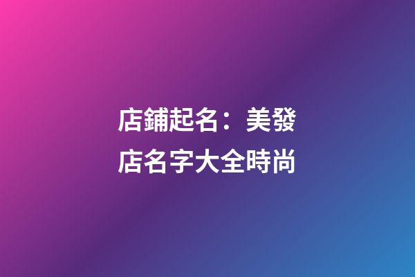 店鋪起名：美發店名字大全時尚-第1張-店鋪起名-玄機派