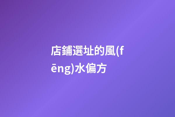 店鋪選址的風(fēng)水偏方