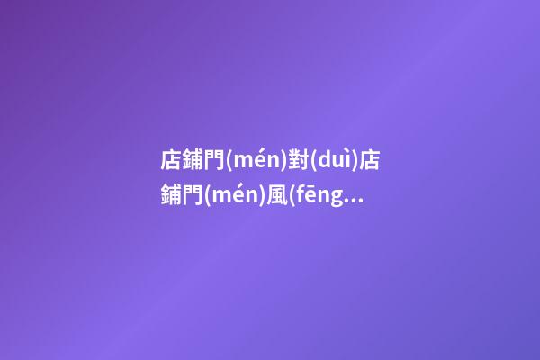 店鋪門(mén)對(duì)店鋪門(mén)風(fēng)水化解