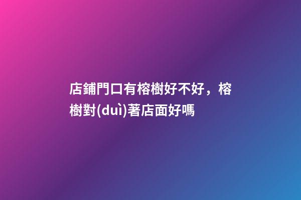 店鋪門口有榕樹好不好，榕樹對(duì)著店面好嗎