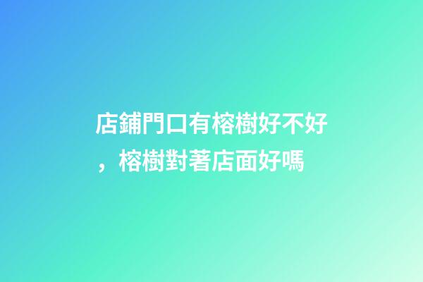 店鋪門口有榕樹好不好，榕樹對著店面好嗎