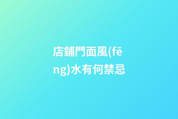 店鋪門面風(fēng)水有何禁忌