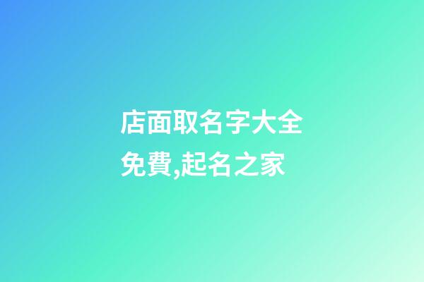 店面取名字大全免費,起名之家-第1張-店鋪起名-玄機派