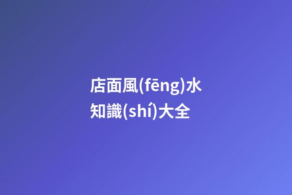 店面風(fēng)水知識(shí)大全