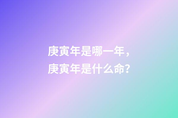庚寅年是哪一年，庚寅年是什么命？