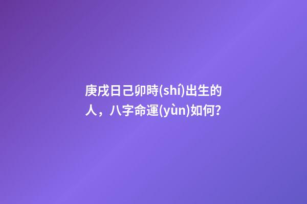庚戌日己卯時(shí)出生的人，八字命運(yùn)如何？