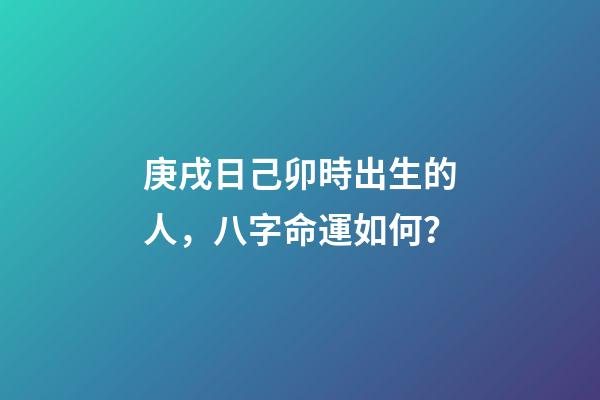 庚戌日己卯時出生的人，八字命運如何？
