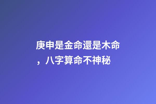 庚申是金命還是木命，八字算命不神秘-第1張-觀點-玄機派