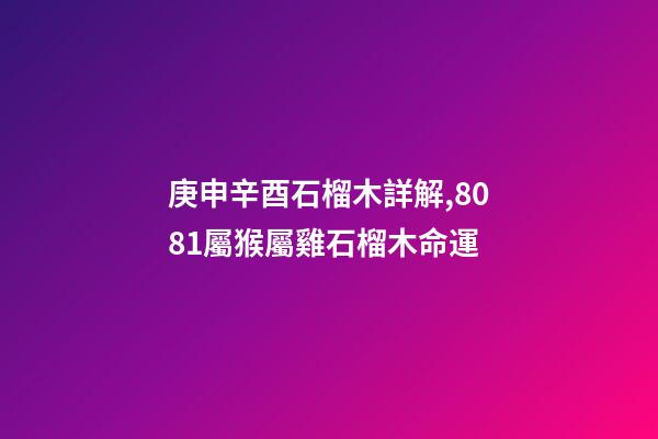 庚申辛酉石榴木詳解,80/81屬猴屬雞石榴木命運